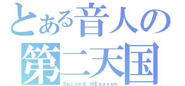 とある音人の第二天国（Ｓｅｃｏｎｄ ＨＥｅａｖｅｎ）