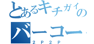 とあるキチガイのバーコー（２Ｐ２Ｐ）