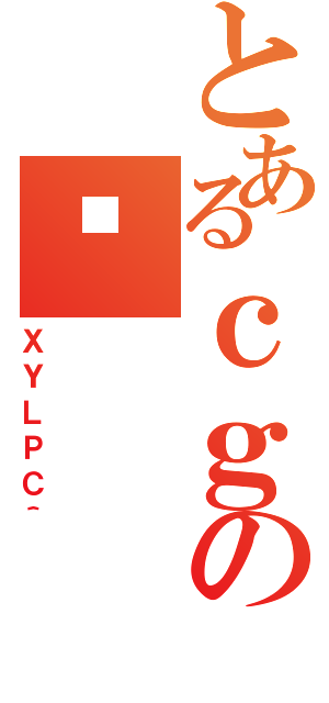 とあるｃｇのᓪ（ＸＹＬＰＣ＾）