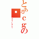 とあるｃｇのᓪ（ＸＹＬＰＣ＾）