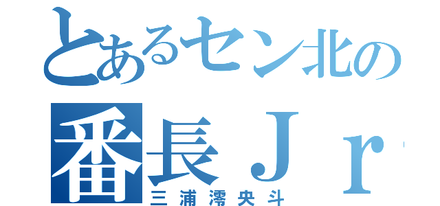 とあるセン北の番長Ｊｒ．（三浦澪央斗）