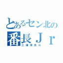 とあるセン北の番長Ｊｒ．（三浦澪央斗）