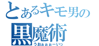 とあるキモ男の黒魔術（うおぉぉぉーいっ）