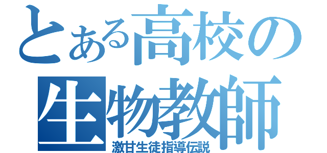 とある高校の生物教師（激甘生徒指導伝説）