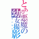 とある悪魔の幼女撮影（ウハウハ）