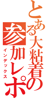 とある大粘着祭の参加レポート（インデックス）