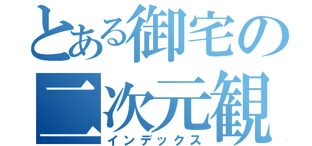 とある御宅の二次元観察（インデックス）