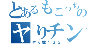 とあるもこっちのヤりチン（ヤり数１３５）