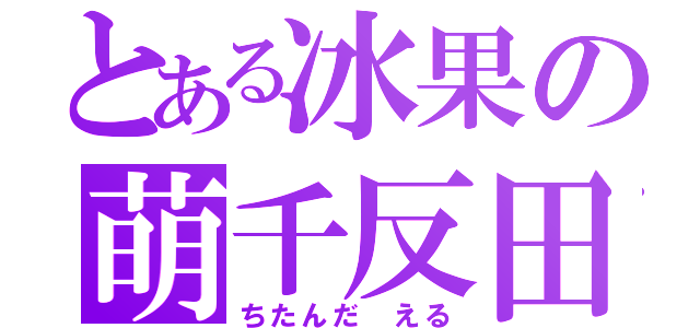 とある冰果の萌千反田（ちたんだ える）