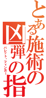 とある施術の凶弾の指（バレット•フィンガー）