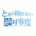 とある篠原家の絶対零度（レイトウコ）