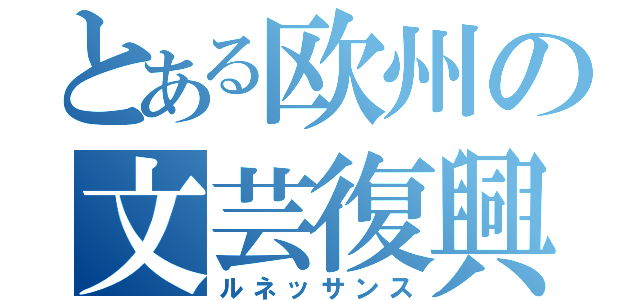 とある欧州の文芸復興（ルネッサンス）