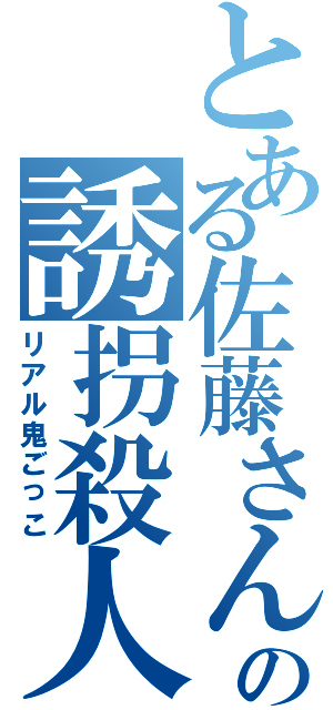 とある佐藤さんの誘拐殺人（リアル鬼ごっこ）