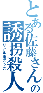 とある佐藤さんの誘拐殺人（リアル鬼ごっこ）