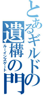 とあるギルドの遺構の門（ルーインズゲート）