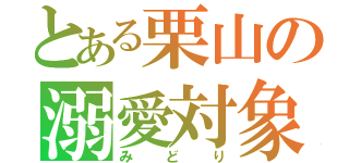 とある栗山の溺愛対象（みどり）