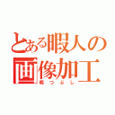 とある暇人の画像加工（暇つぶし）