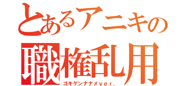 とあるアニキの職権乱用（ゴキゲンナナメｖｅｒ．）