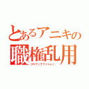 とあるアニキの職権乱用（ゴキゲンナナメｖｅｒ．）