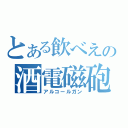 とある飲べえの酒電磁砲（アルコールガン）