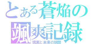 とある蒼焔の颯爽記録（現実と未来の狭間）