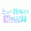 とある蒼焔の颯爽記録（現実と未来の狭間）