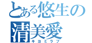 とある悠生の清美愛（キヨミラブ）