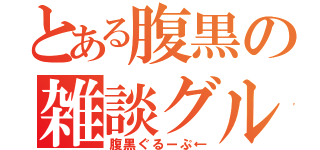 とある腹黒の雑談グル（腹黒ぐるーぷ←）