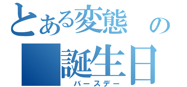 とある変態　の　誕生日会（　バースデー）