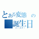 とある変態　の　誕生日会（　バースデー）