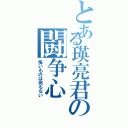 とある瑛亮君の闘争心（怖いものは何もない）