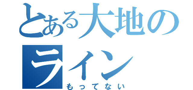 とある大地のライン（もってない）