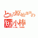 とある原始部族の短小棒（カリ無し、弓状指紋）