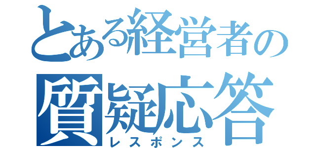 とある経営者の質疑応答（レスポンス）