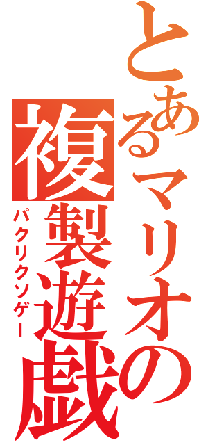 とあるマリオの複製遊戯（パクリクソゲー）