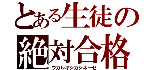 とある生徒の絶対合格（ウカルキシカシネーゼ）