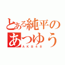 とある純平のあつゆう（ＡＫＢ４８）