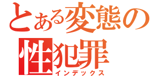 とある変態の性犯罪（インデックス）