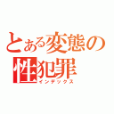 とある変態の性犯罪（インデックス）