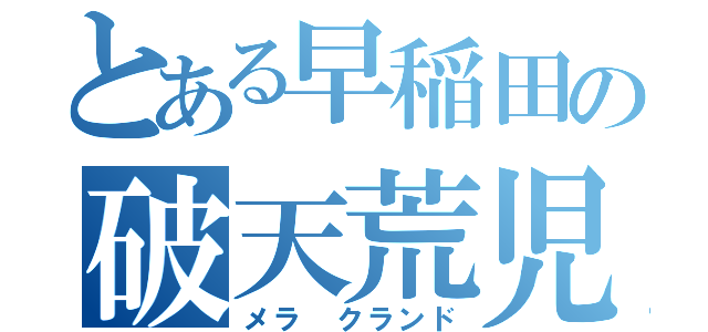 とある早稲田の破天荒児（メラ クランド）