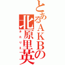 とあるＡＫＢの北原里英（きたりえ）