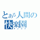 とある人間の快楽園（テンゴク）