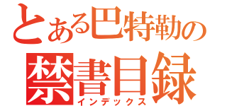 とある巴特勒の禁書目録（インデックス）