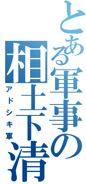 とある軍事の相土下清軍（アドシキ軍）