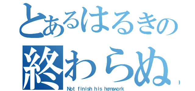 とあるはるきの終わらぬ宿題（Ｎｏｔ ｆｉｎｉｓｈ ｈｉｓ ｈｏｍｅｗｏｒｋ）