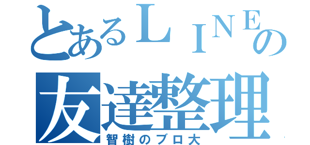 とあるＬＩＮＥの友達整理（智樹のブロ大）