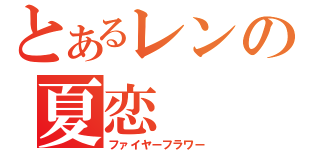 とあるレンの夏恋（ファイヤーフラワー）