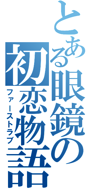 とある眼鏡の初恋物語（ファーストラブ）