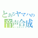 とあるヤマハの音声合成（ボーカロイド）