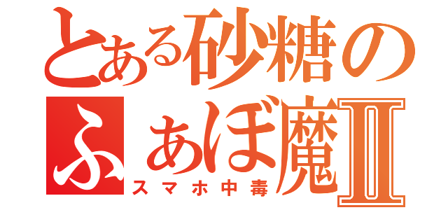 とある砂糖のふぁぼ魔Ⅱ（スマホ中毒）